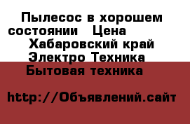 Пылесос в хорошем состоянии › Цена ­ 1 000 - Хабаровский край Электро-Техника » Бытовая техника   